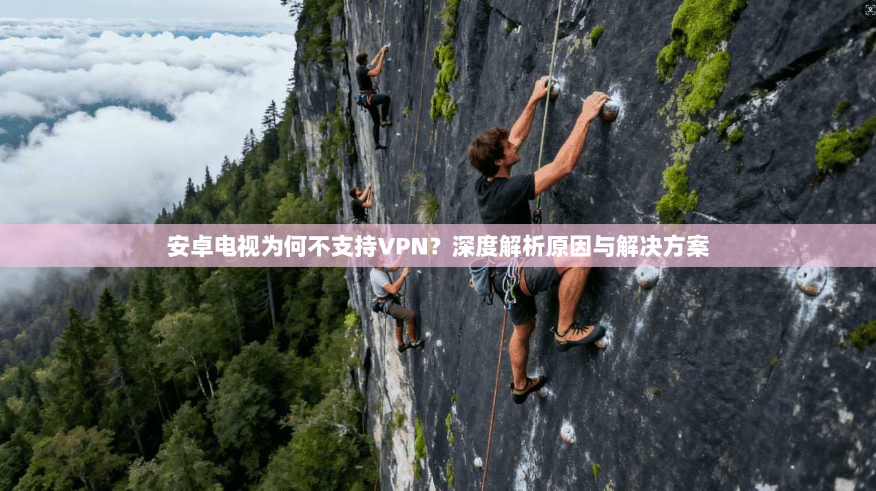 安卓电视为何不支持VPN？深度解析原因与解决方案