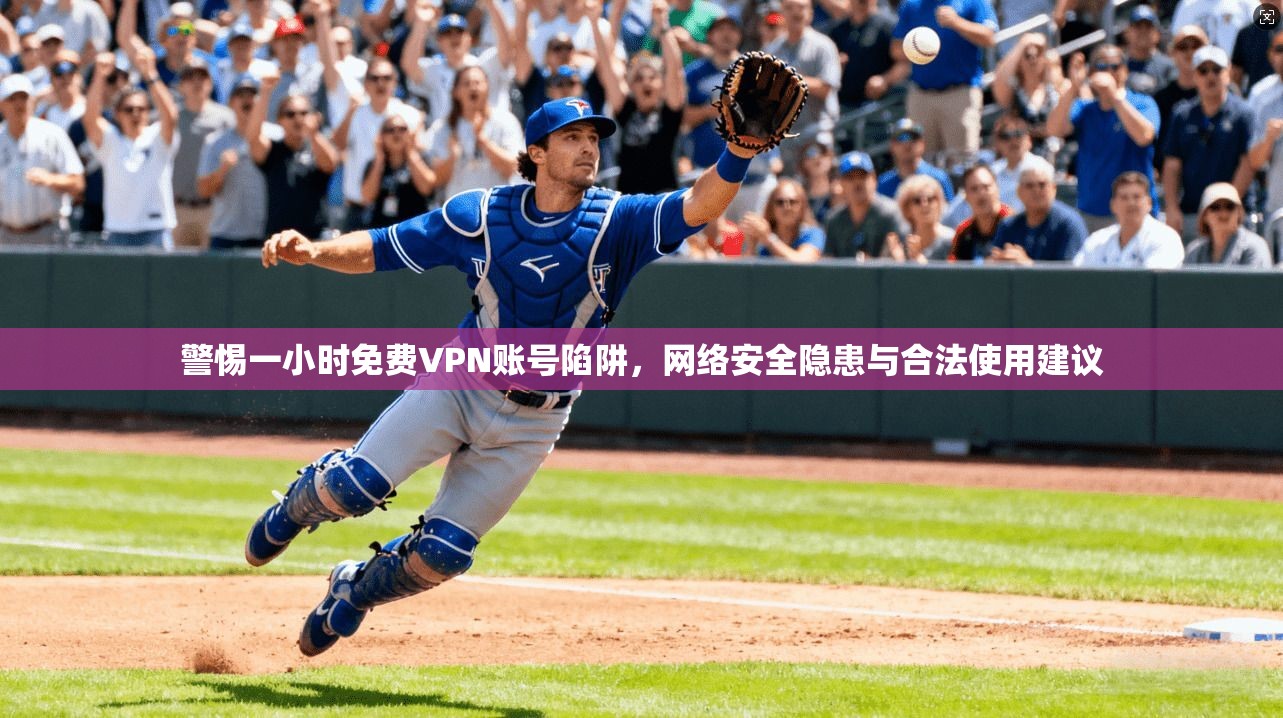 警惕一小时免费VPN账号陷阱,网络安全隐患与合法使用建议 警惕一小时免费VPN账号陷阱,网络安全隐患与合法使用建议