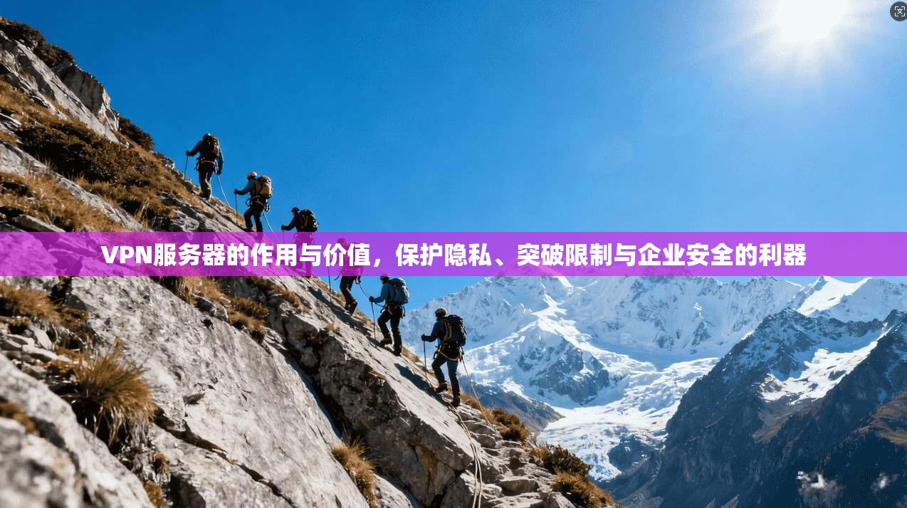 VPN服务器的作用与价值，保护隐私、突破限制与企业安全的利器