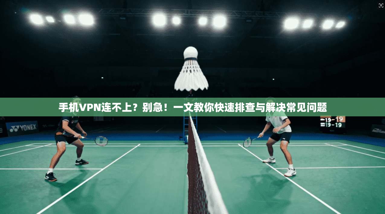 手机VPN连不上？别急！一文教你快速排查与解决常见问题