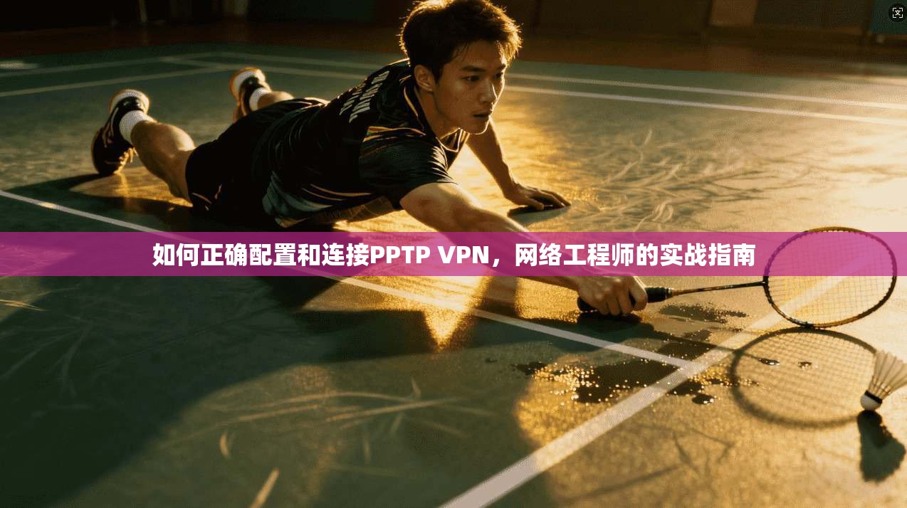 如何正确配置和连接PPTP VPN，网络工程师的实战指南