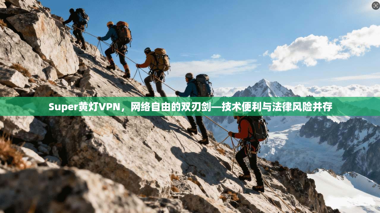 Super黄灯VPN，网络自由的双刃剑—技术便利与法律风险并存