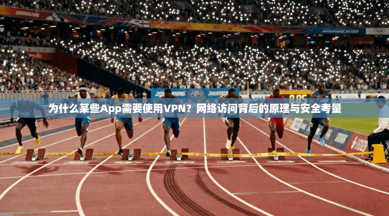 为什么某些App需要使用VPN？网络访问背后的原理与安全考量