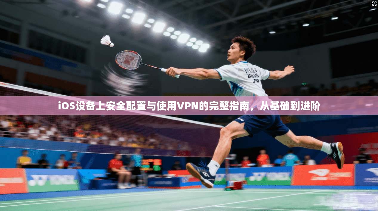 iOS设备上安全配置与使用VPN的完整指南,从基础到进阶 iOS设备上安全配置与使用VPN的完整指南,从基础到进阶