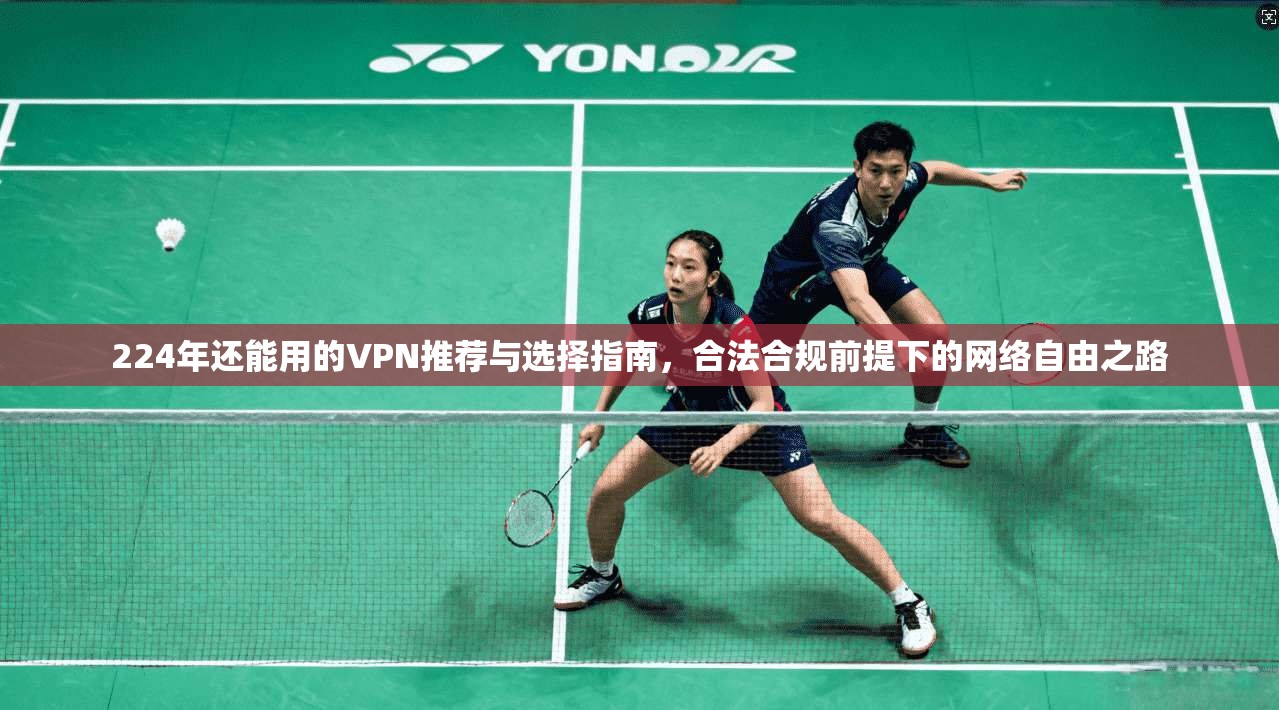 224年还能用的VPN推荐与选择指南，合法合规前提下的网络自由之路