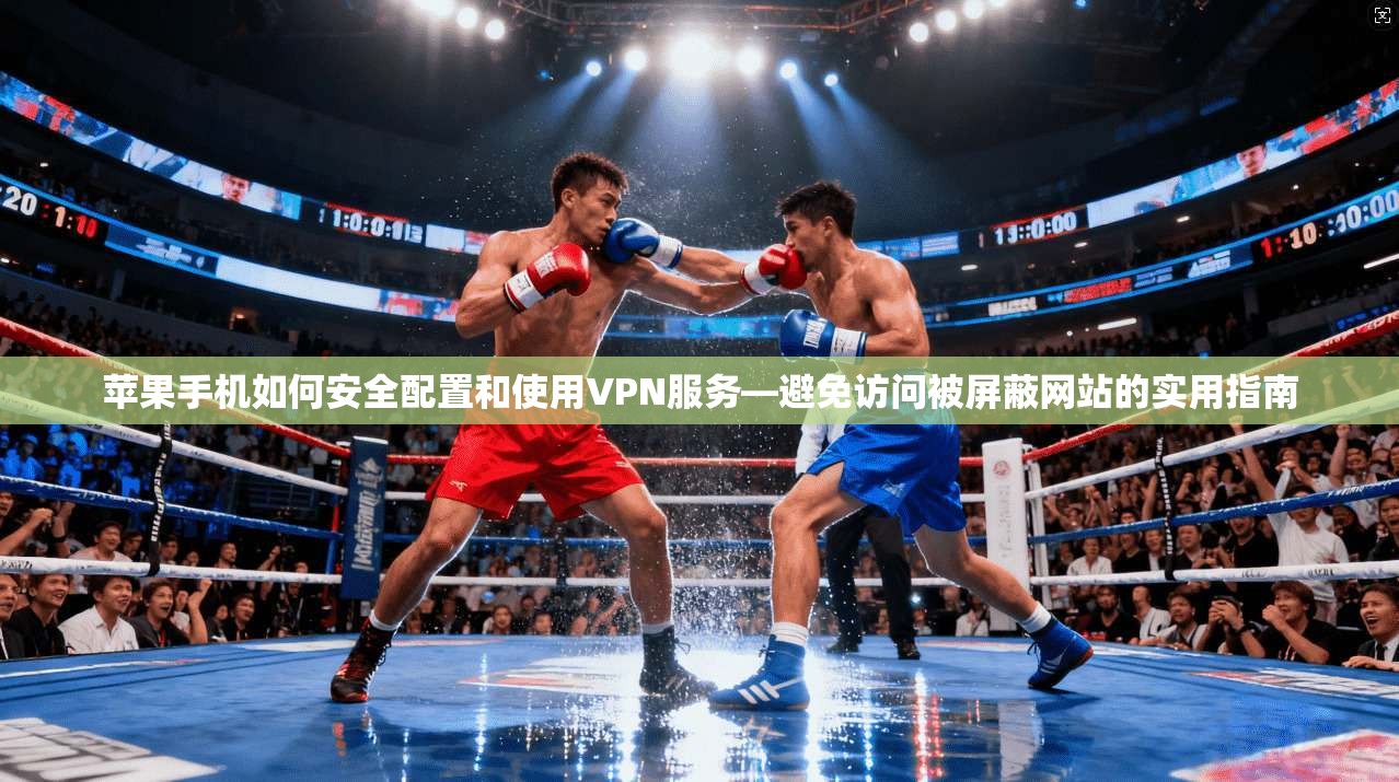 苹果手机如何安全配置和使用VPN服务—避免访问被屏蔽网站的实用指南