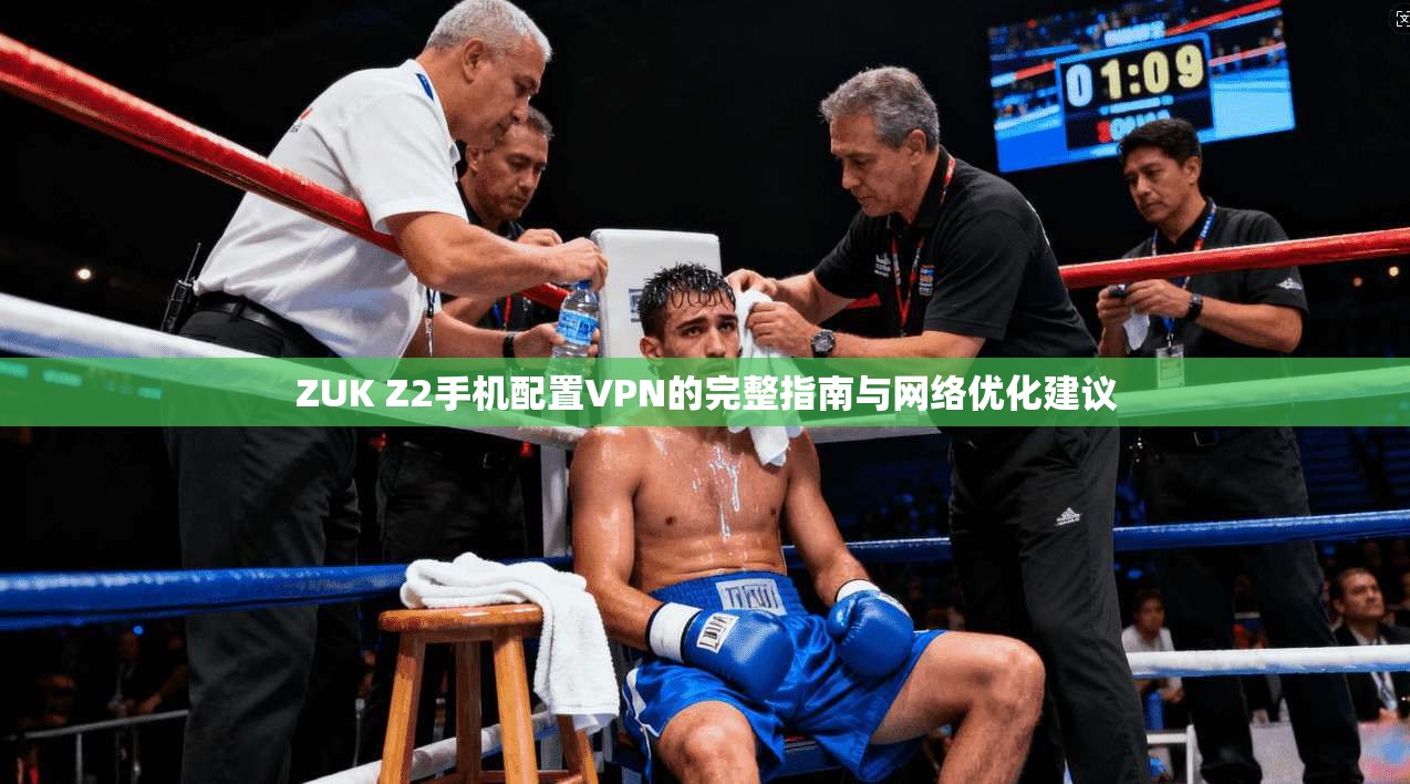 ZUK Z2手机配置VPN的完整指南与网络优化建议 ZUK Z2手机配置VPN的完整指南与网络优化建议