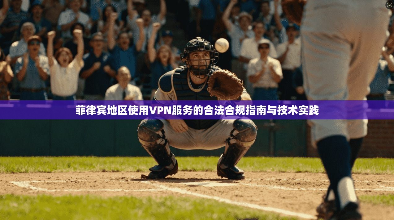 菲律宾地区使用VPN服务的合法合规指南与技术实践