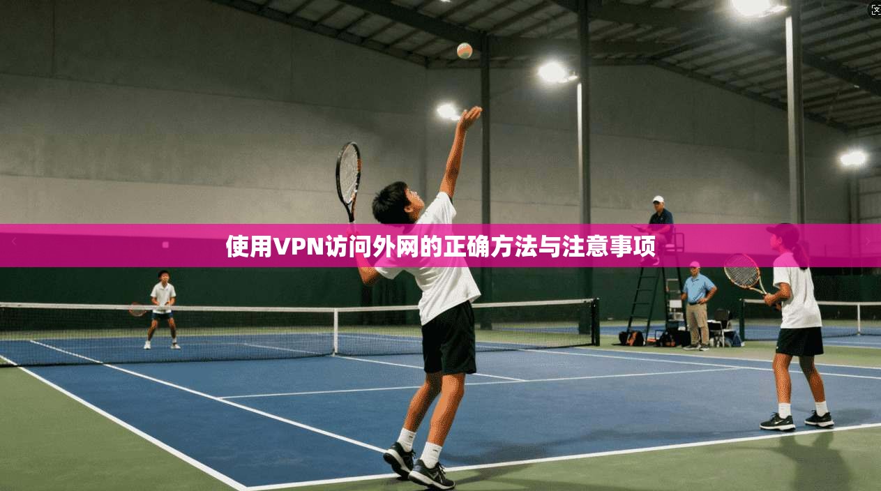 使用VPN访问外网的正确方法与注意事项