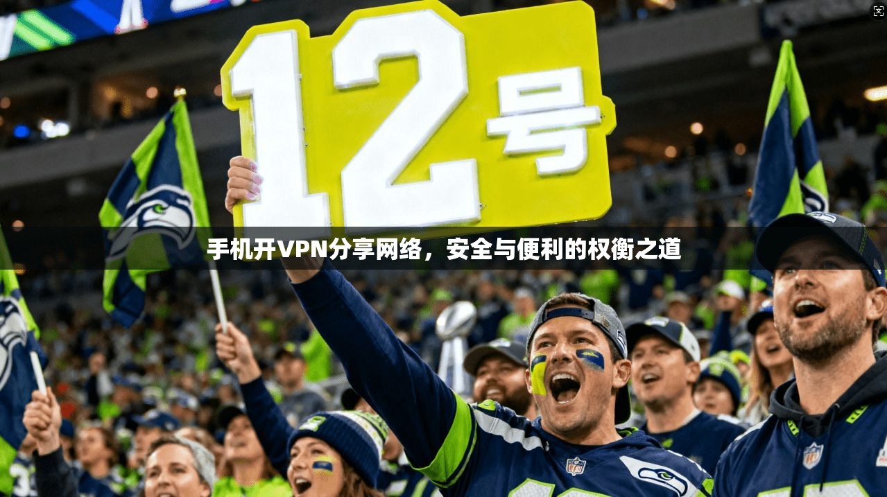 手机开VPN分享网络，安全与便利的权衡之道