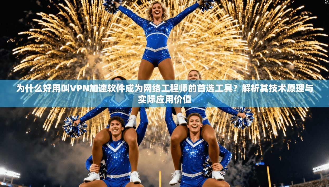 为什么好用叫VPN加速软件成为网络工程师的首选工具?解析其技术原理与实际应用价值 为什么好用叫VPN加速软件成为网络工程师的首选工具?解析其技术原理与实际应用价值