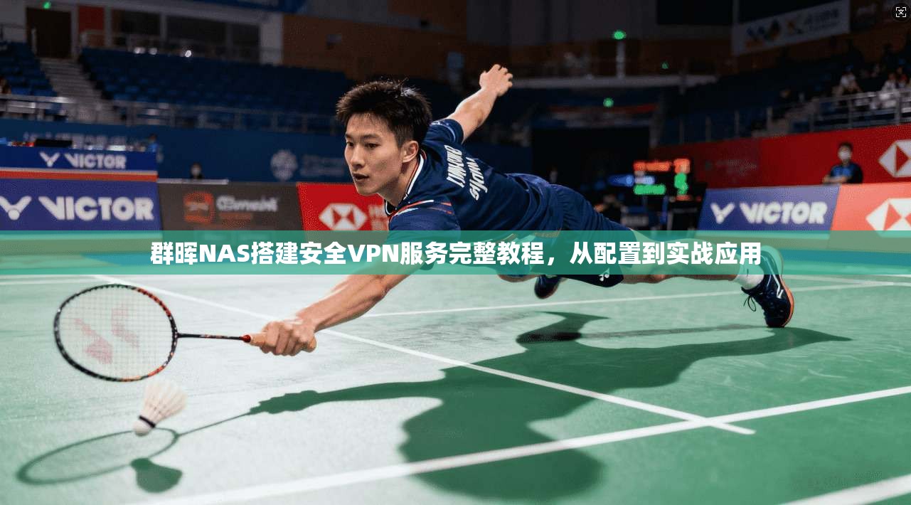 群晖NAS搭建安全VPN服务完整教程，从配置到实战应用