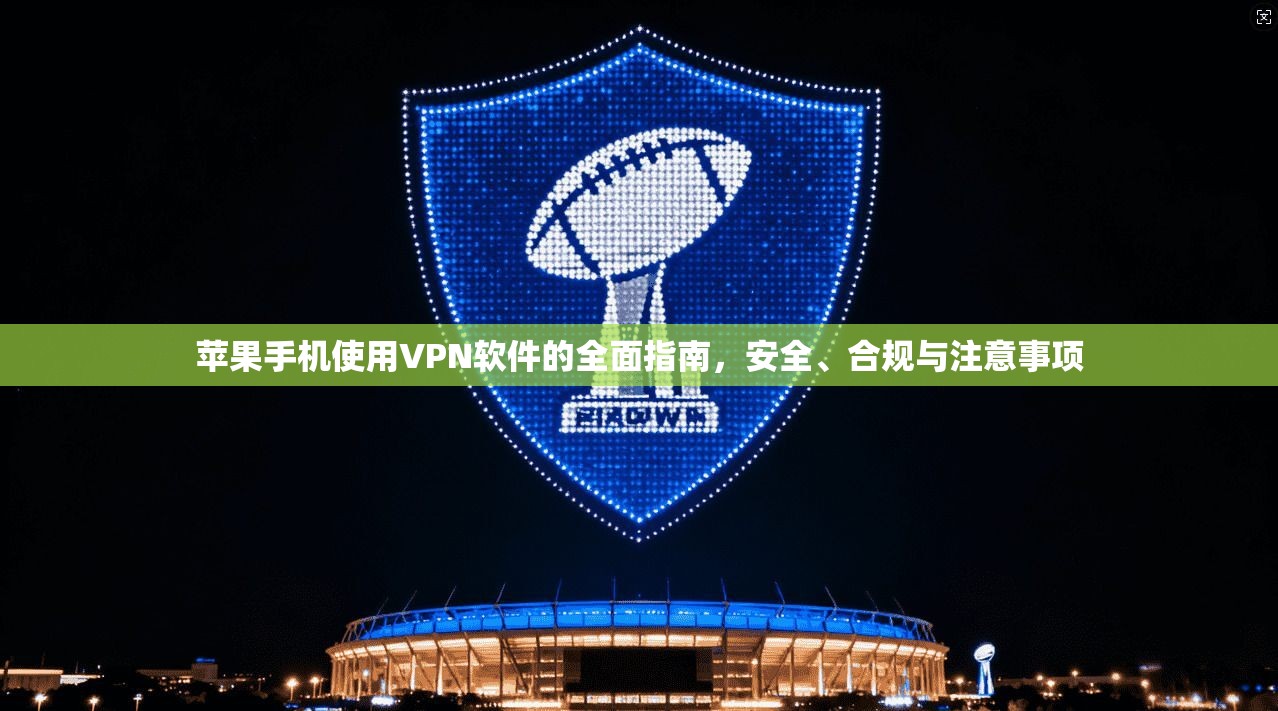 苹果手机使用VPN软件的全面指南,安全、合规与注意事项 苹果手机使用VPN软件的全面指南,安全、合规与注意事项