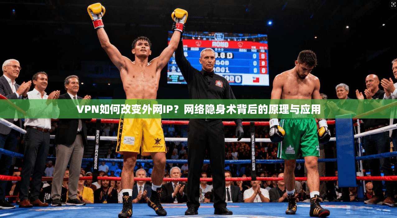 VPN如何改变外网IP？网络隐身术背后的原理与应用