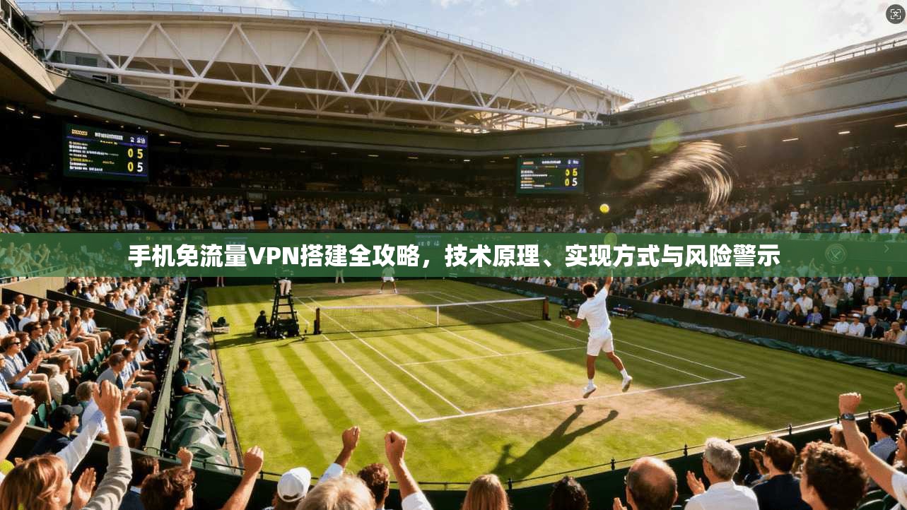 手机免流量VPN搭建全攻略，技术原理、实现方式与风险警示