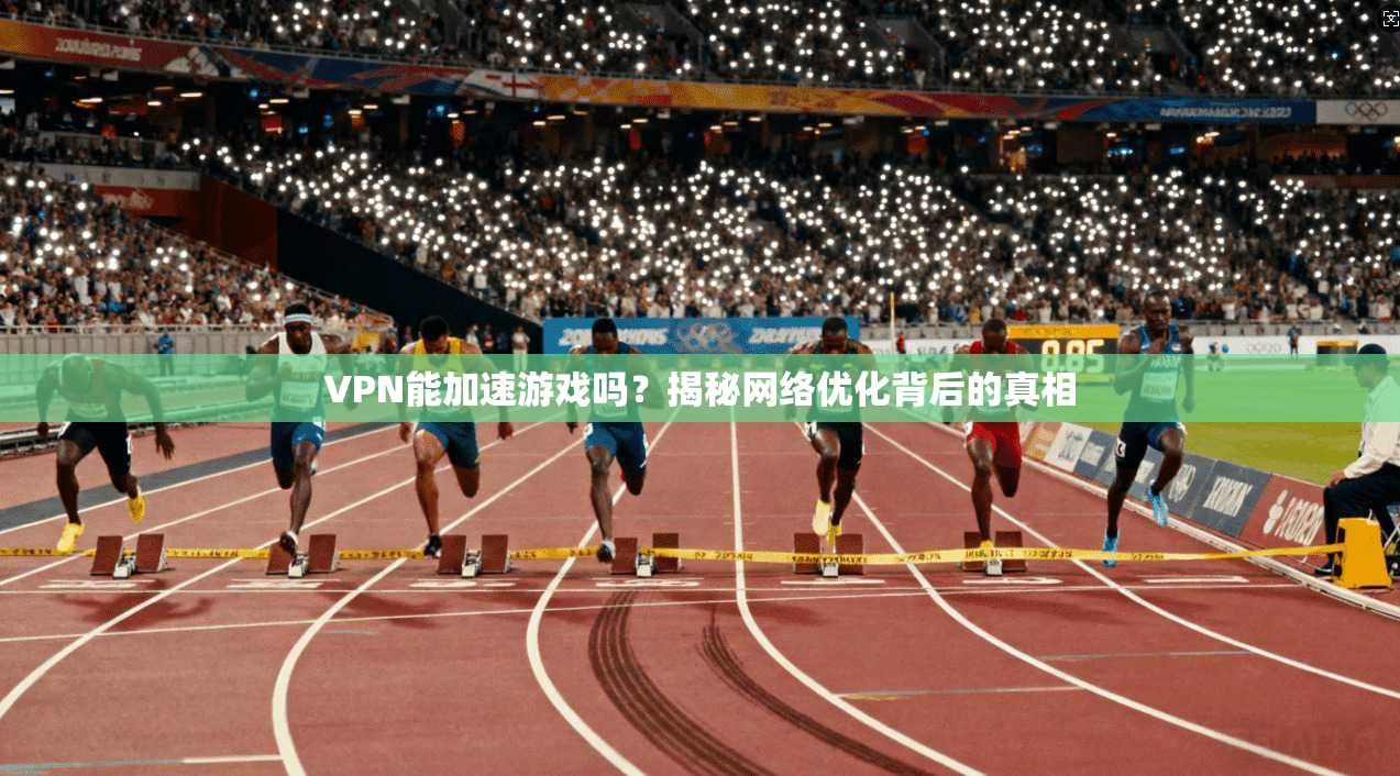 VPN能加速游戏吗？揭秘网络优化背后的真相