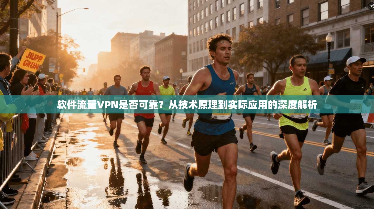软件流量VPN是否可靠？从技术原理到实际应用的深度解析