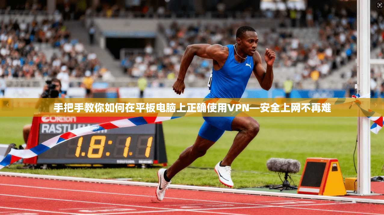 手把手教你如何在平板电脑上正确使用VPN—安全上网不再难