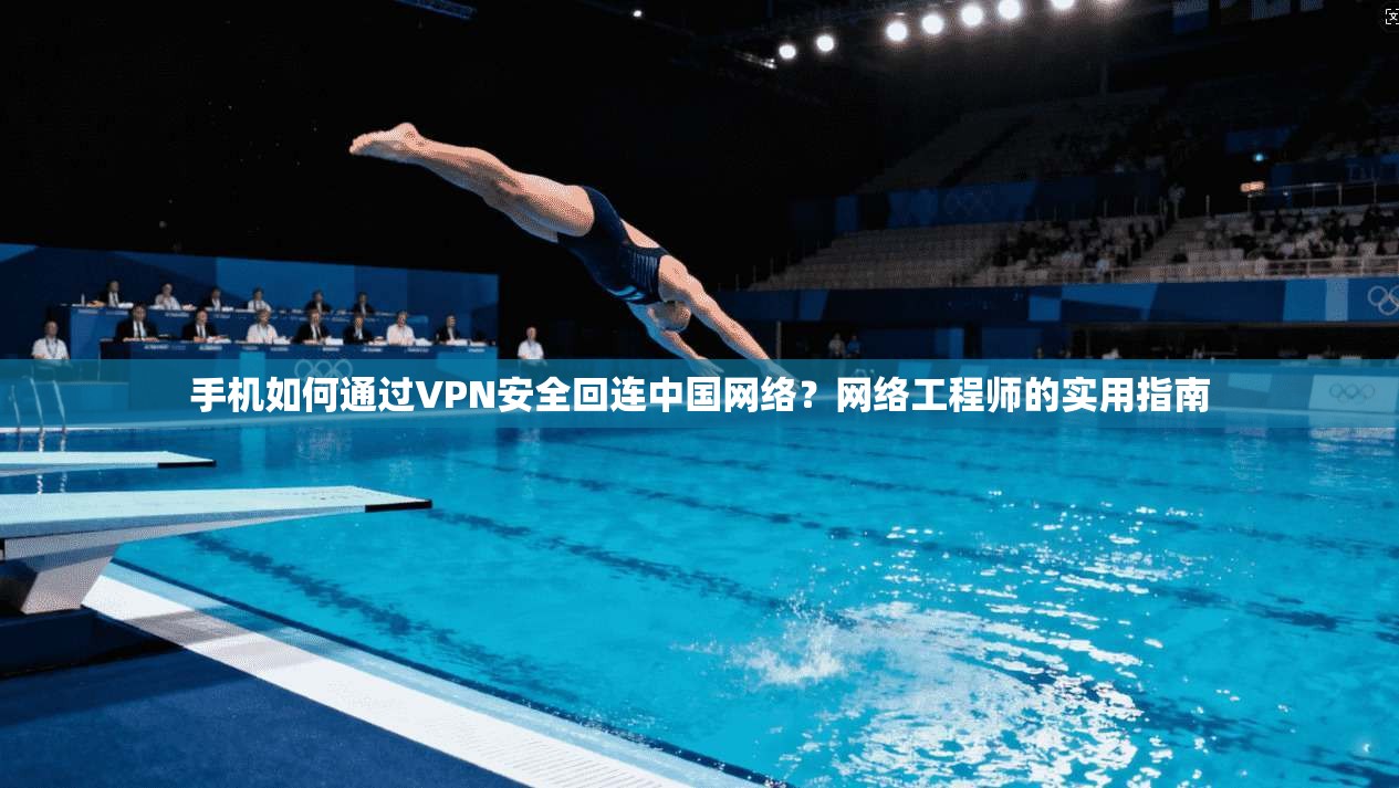 手机如何通过VPN安全回连中国网络？网络工程师的实用指南
