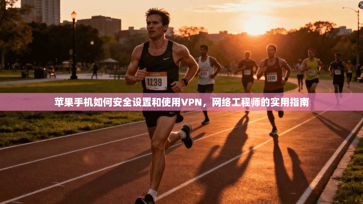 苹果手机如何安全设置和使用VPN，网络工程师的实用指南