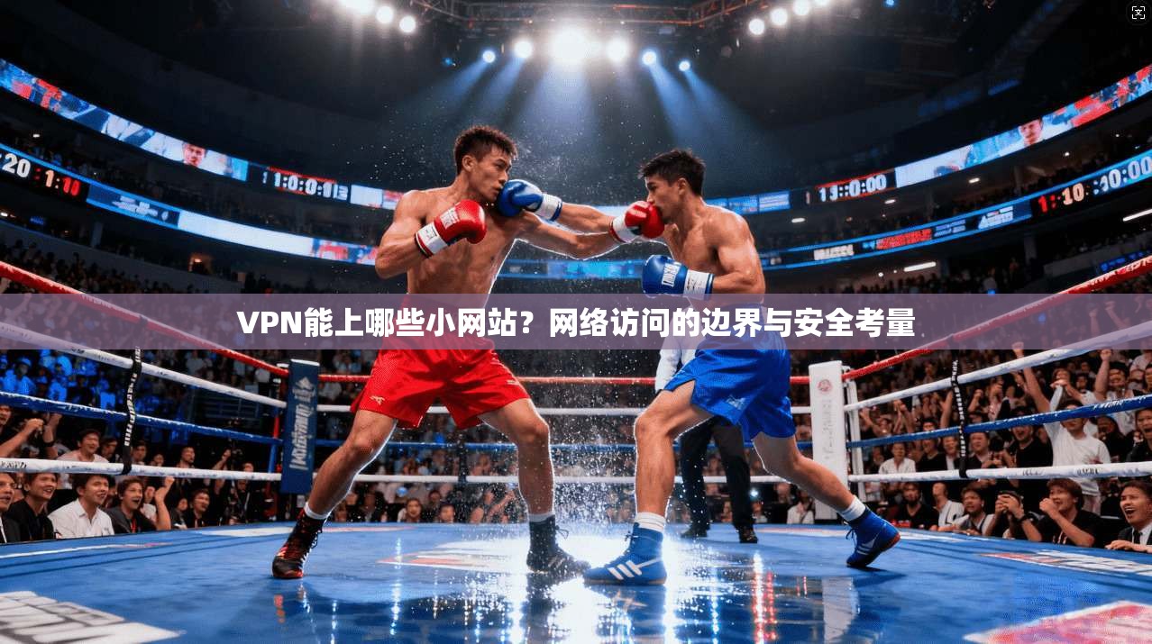 VPN能上哪些小网站？网络访问的边界与安全考量