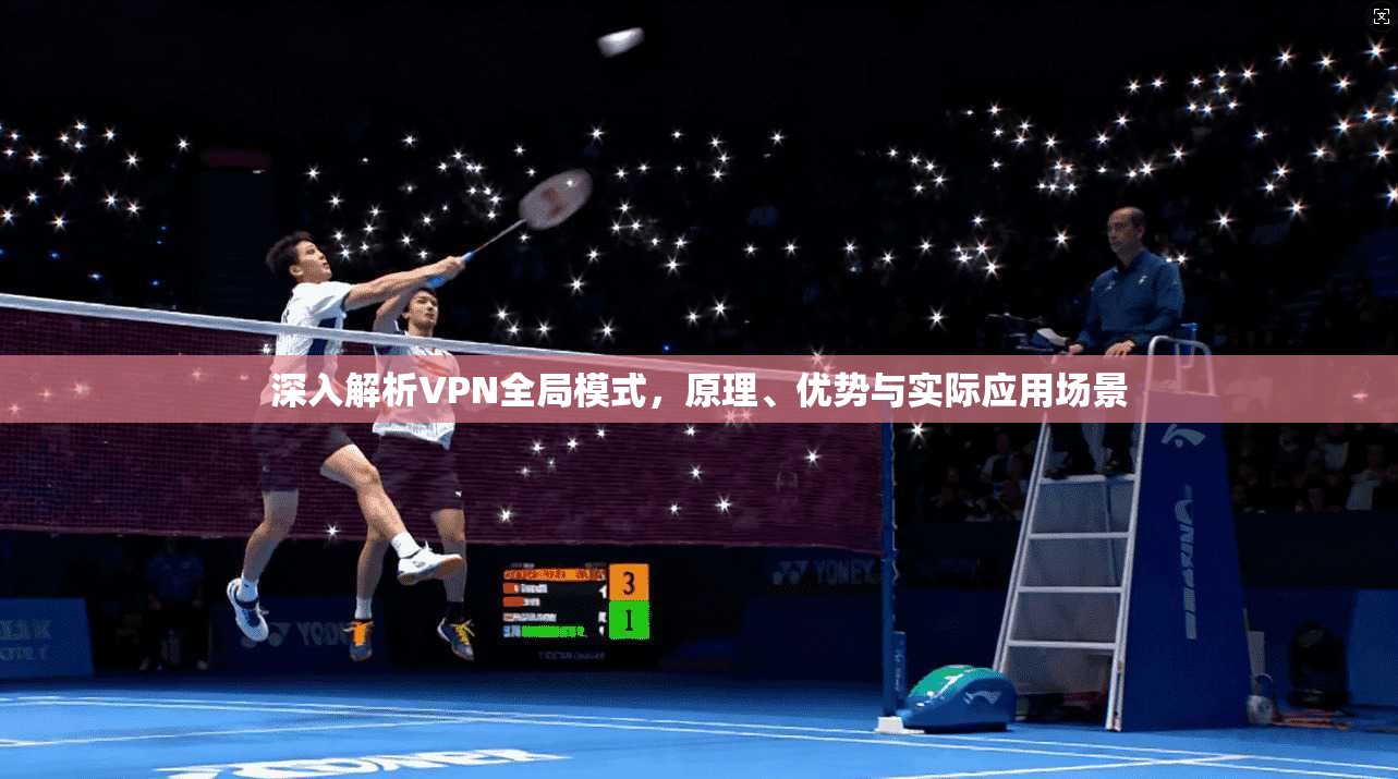 深入解析VPN全局模式，原理、优势与实际应用场景