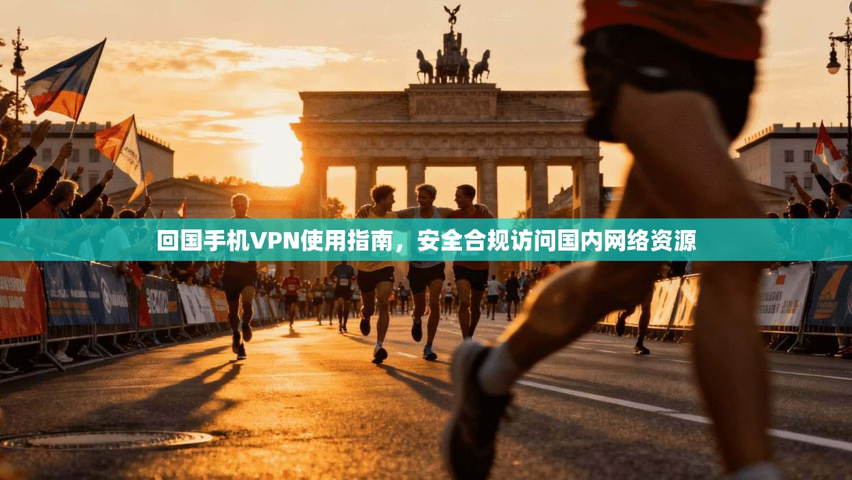 回国手机VPN使用指南，安全合规访问国内网络资源