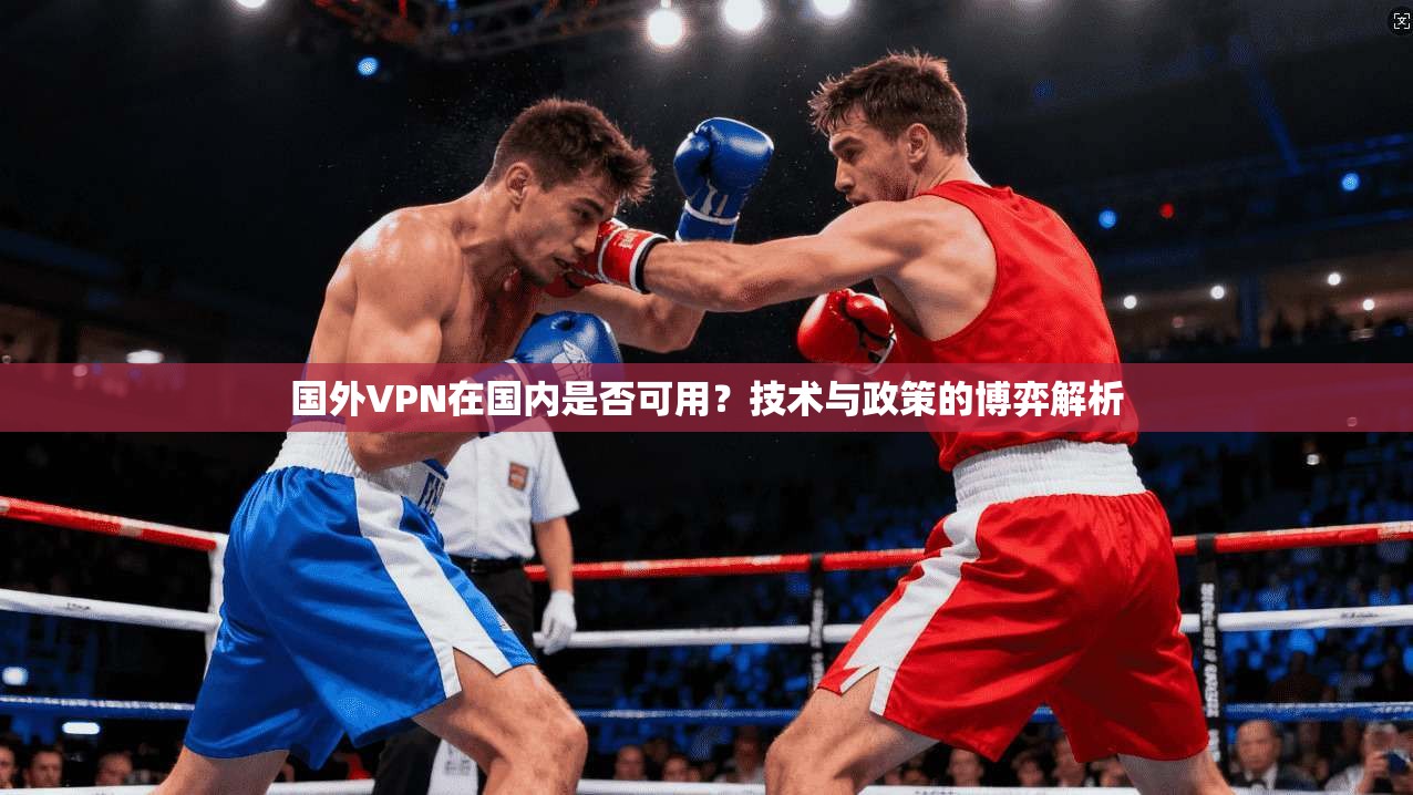 国外VPN在国内是否可用？技术与政策的博弈解析