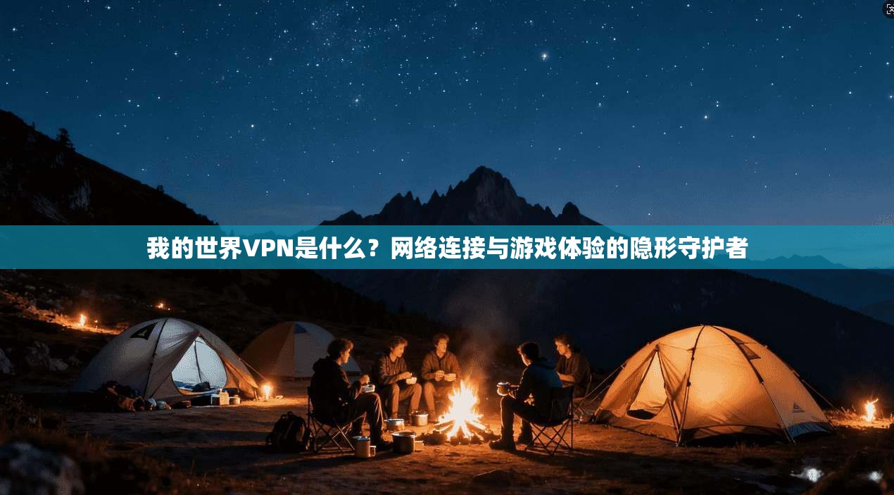 我的世界VPN是什么？网络连接与游戏体验的隐形守护者