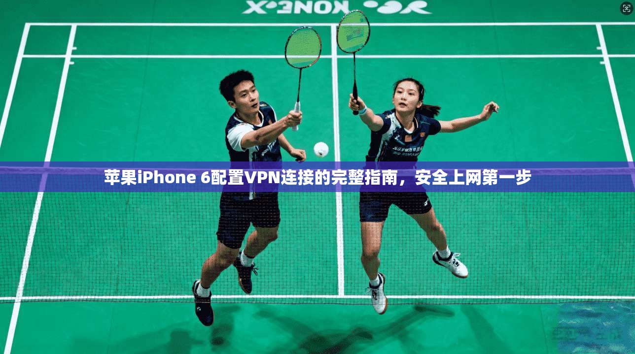 苹果iPhone 6配置VPN连接的完整指南，安全上网第一步