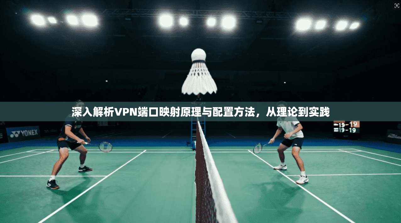 深入解析VPN端口映射原理与配置方法，从理论到实践