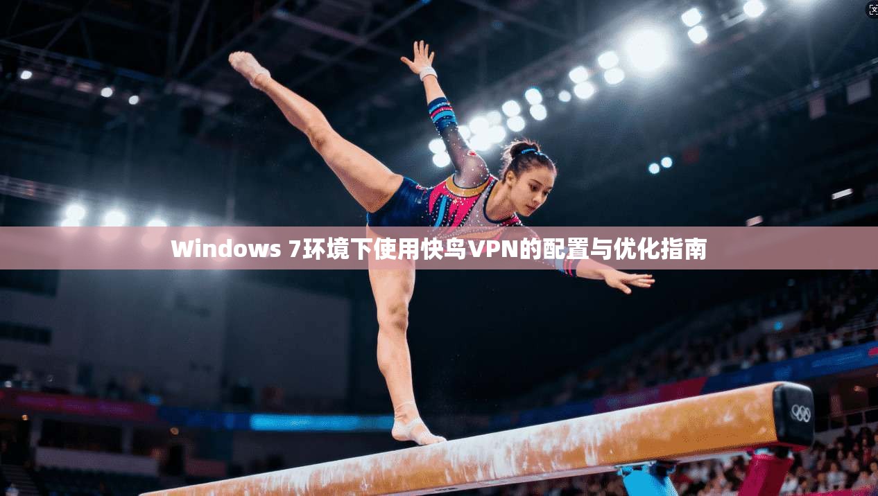 Windows 7环境下使用快鸟VPN的配置与优化指南