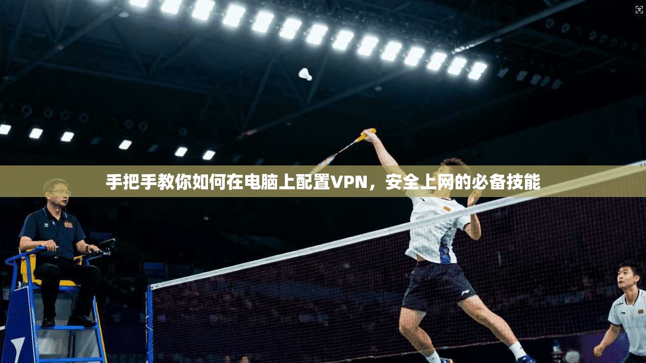 手把手教你如何在电脑上配置VPN，安全上网的必备技能