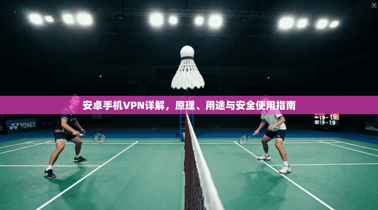 安卓手机VPN详解，原理、用途与安全使用指南