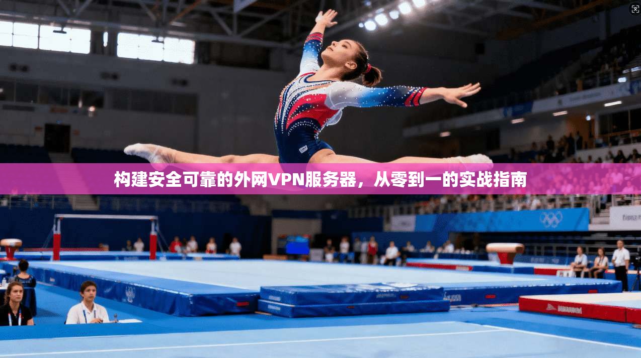 构建安全可靠的外网VPN服务器，从零到一的实战指南