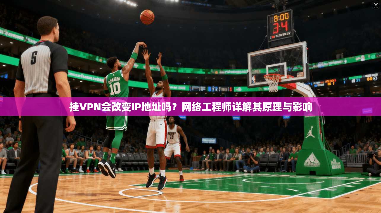 挂VPN会改变IP地址吗？网络工程师详解其原理与影响