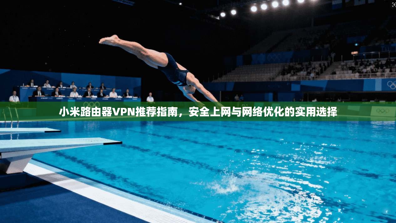 小米路由器VPN推荐指南，安全上网与网络优化的实用选择