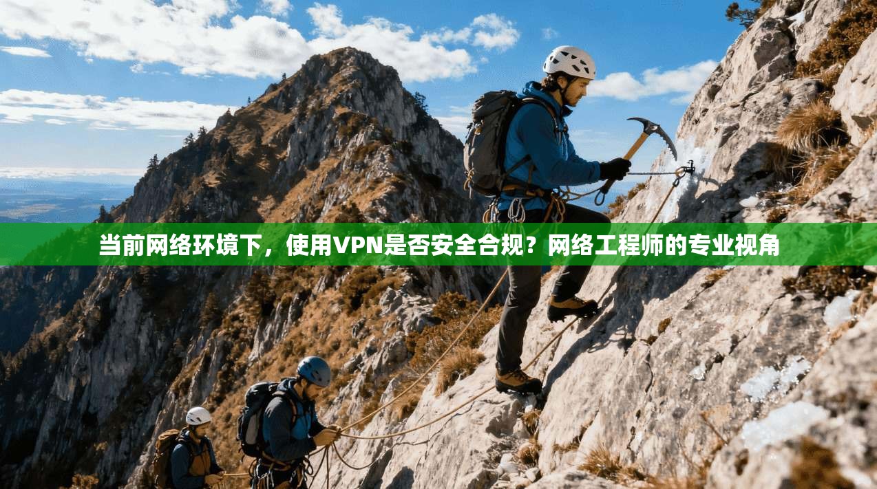 当前网络环境下，使用VPN是否安全合规？网络工程师的专业视角