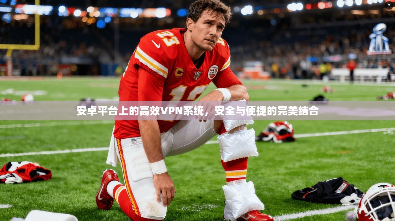 安卓平台上的高效VPN系统，安全与便捷的完美结合
