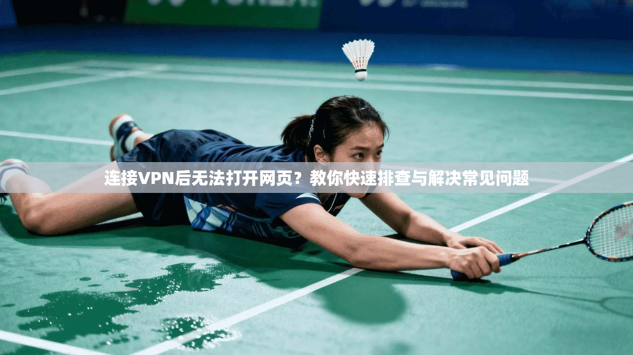 连接VPN后无法打开网页？教你快速排查与解决常见问题