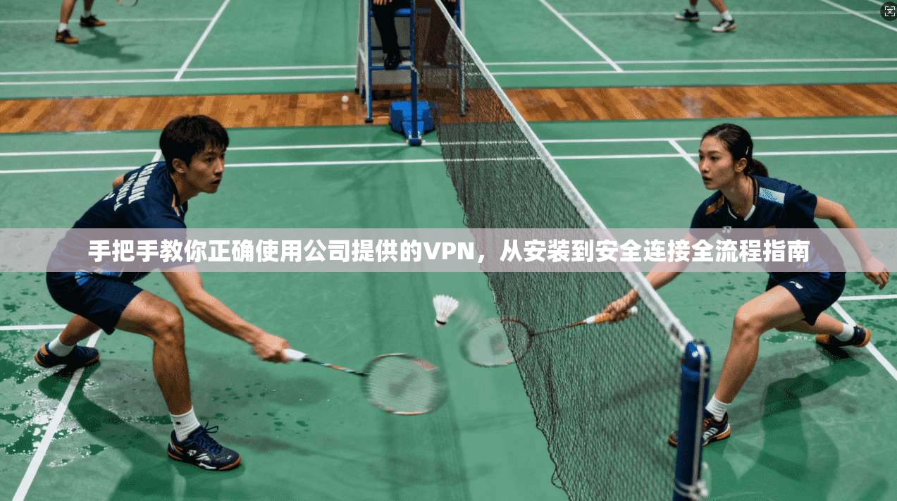 手把手教你正确使用公司提供的VPN，从安装到安全连接全流程指南