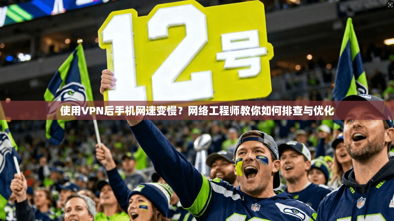 使用VPN后手机网速变慢？网络工程师教你如何排查与优化