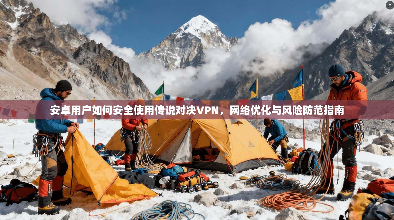 安卓用户如何安全使用传说对决VPN，网络优化与风险防范指南