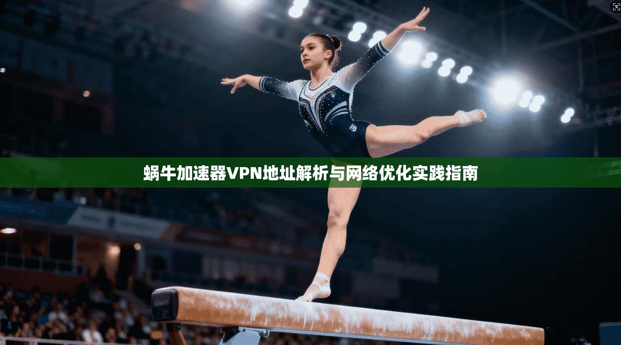 蜗牛加速器VPN地址解析与网络优化实践指南