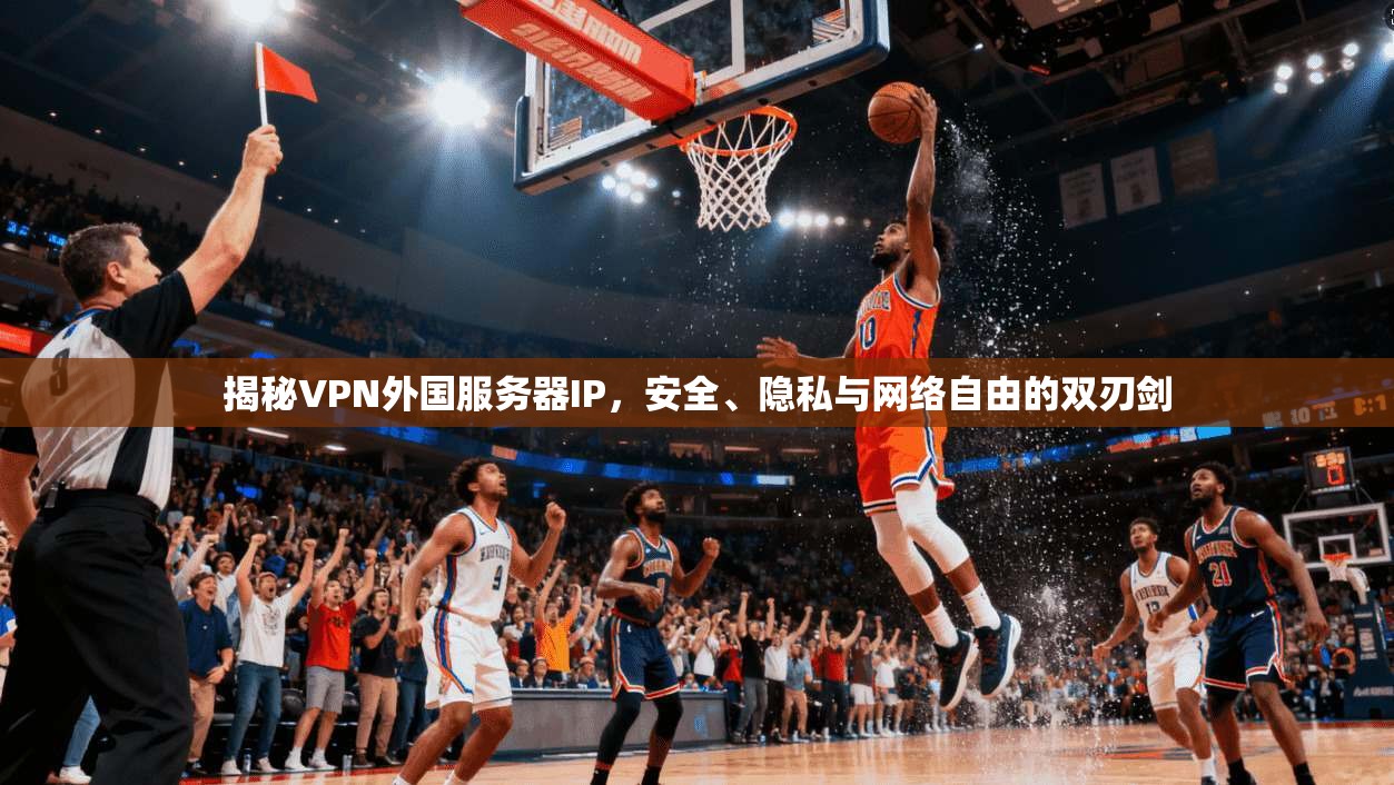 揭秘VPN外国服务器IP，安全、隐私与网络自由的双刃剑