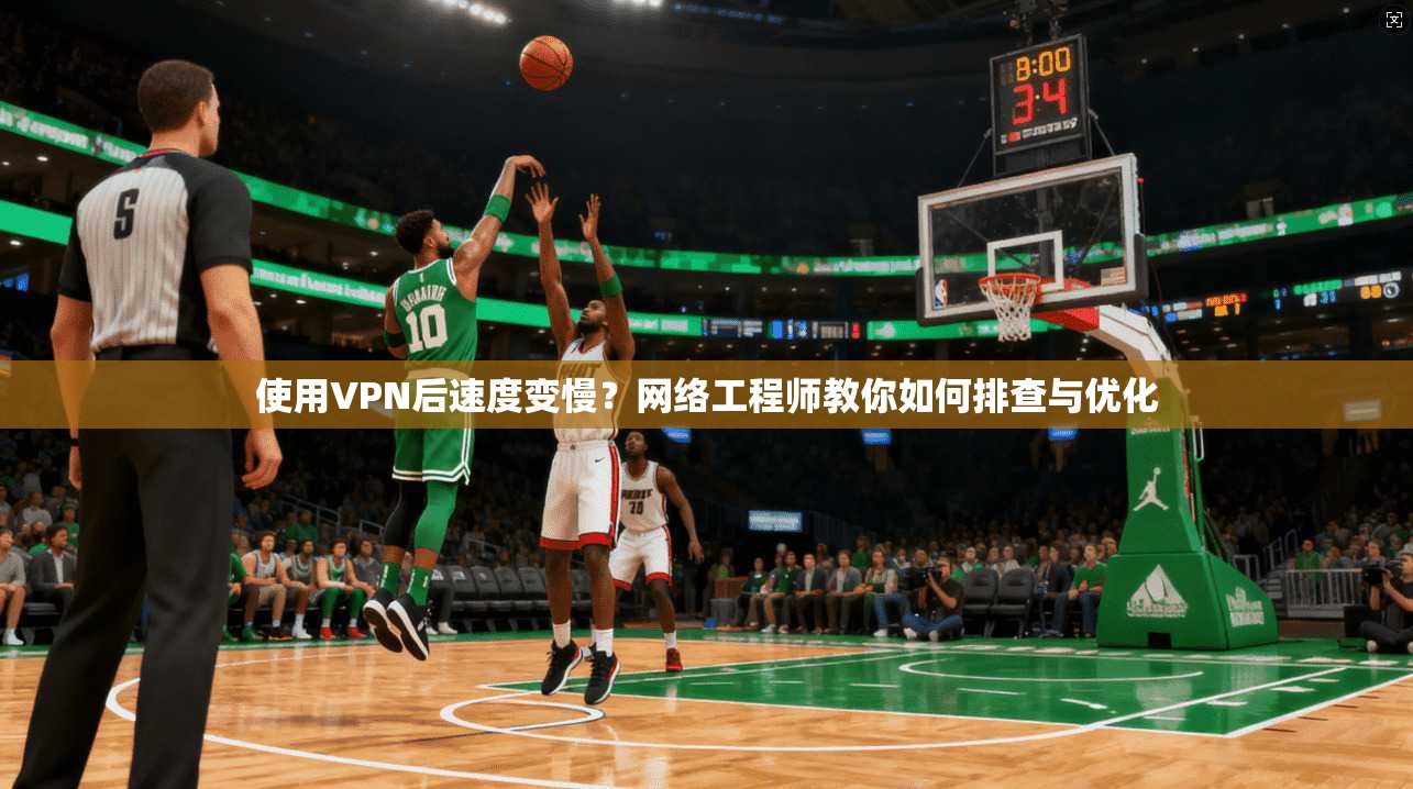 使用VPN后速度变慢？网络工程师教你如何排查与优化