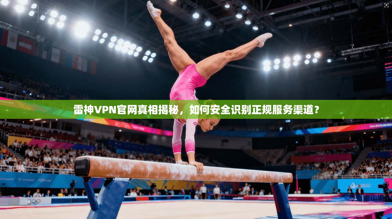 雷神VPN官网真相揭秘,如何安全识别正规服务渠道? 雷神VPN官网真相揭秘,如何安全识别正规服务渠道?