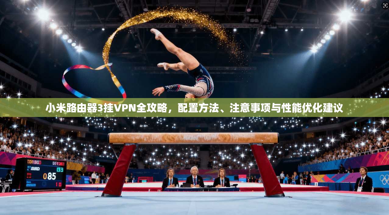 小米路由器3挂VPN全攻略，配置方法、注意事项与性能优化建议