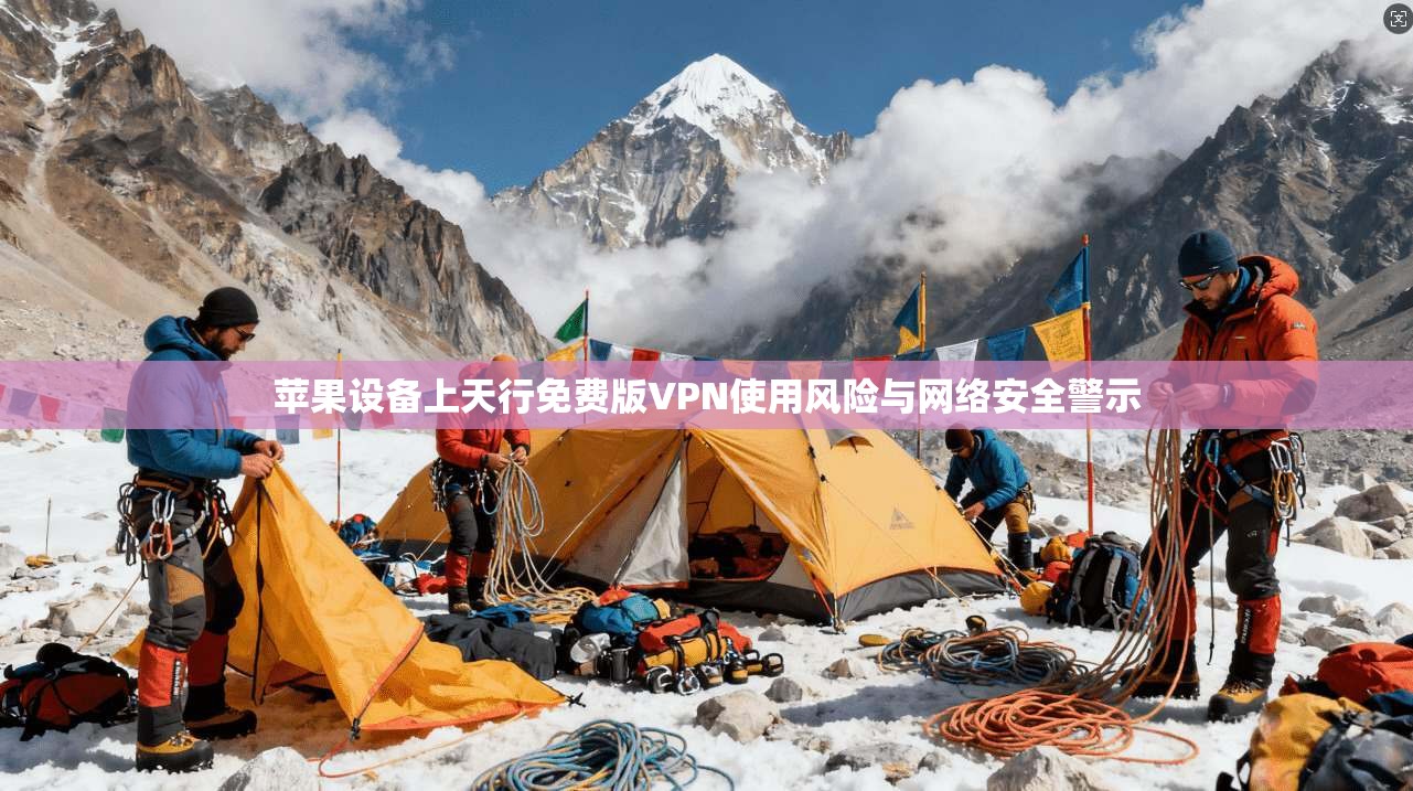 苹果设备上天行免费版VPN使用风险与网络安全警示
