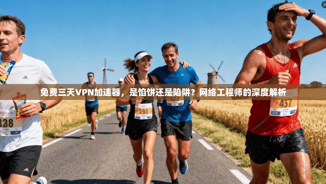 免费三天VPN加速器，是馅饼还是陷阱？网络工程师的深度解析